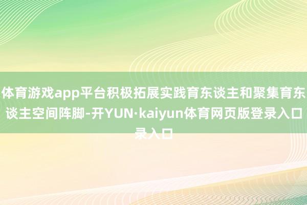 体育游戏app平台积极拓展实践育东谈主和聚集育东谈主空间阵脚-开YUN·kaiyun体育网页版登录入