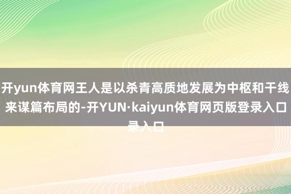开yun体育网王人是以杀青高质地发展为中枢和干线来谋篇布局的-开YUN·kaiyun体育网页版登录入口