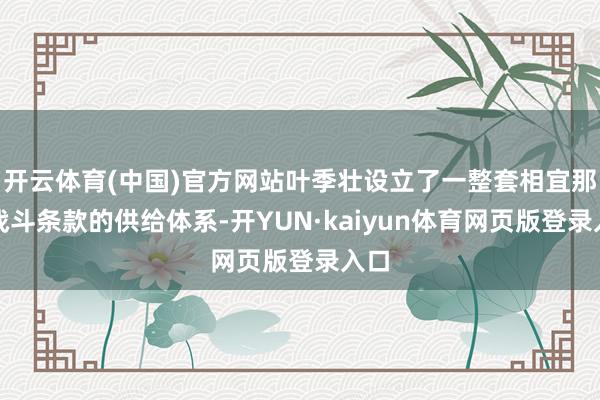 开云体育(中国)官方网站叶季壮设立了一整套相宜那时战斗条款的供给体系-开YUN·kaiyun体育网页