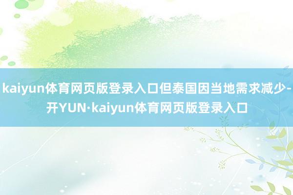 kaiyun体育网页版登录入口但泰国因当地需求减少-开YUN·kaiyun体育网页版登录入口