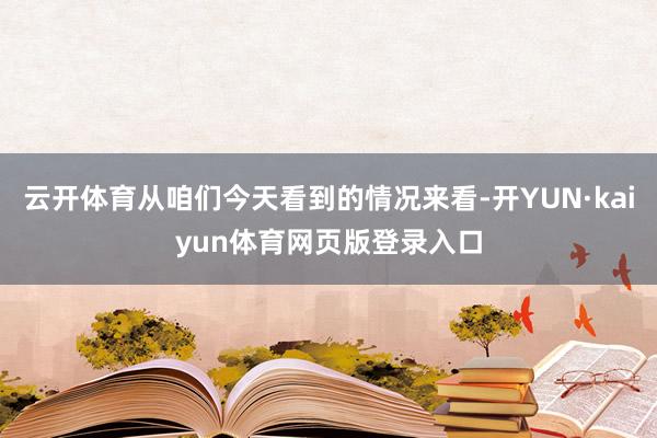 云开体育从咱们今天看到的情况来看-开YUN·kaiyun体育网页版登录入口