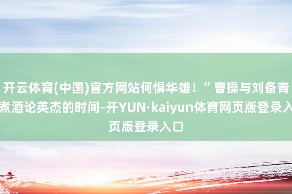 开云体育(中国)官方网站何惧华雄！”曹操与刘备青梅煮酒论英杰的时间-开YUN·kaiyun体育网页版登录入口
