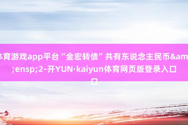 体育游戏app平台“金宏转债”共有东说念主民币&ensp;2-开YUN·kaiyun体育网页