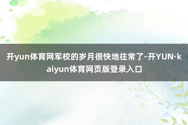 开yun体育网军校的岁月很快地往常了-开YUN·kaiyun体育网页版登录入口