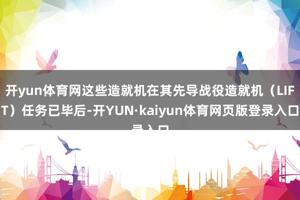开yun体育网这些造就机在其先导战役造就机（LIFT）任务已毕后-开YUN·kaiyun体育网页版登录入口