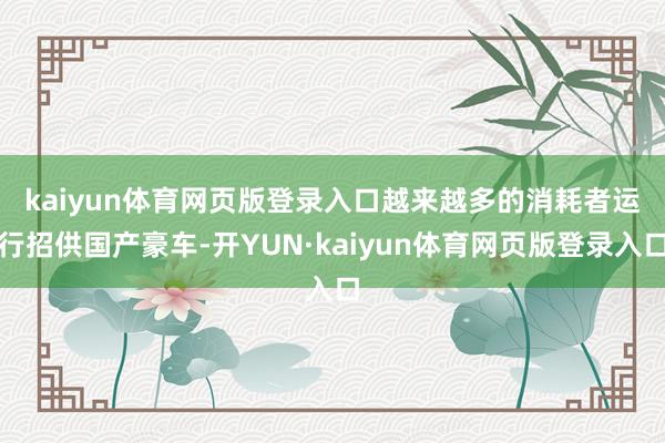 kaiyun体育网页版登录入口　　越来越多的消耗者运行招供国产豪车-开YUN·kaiyun体育网页版登录入口