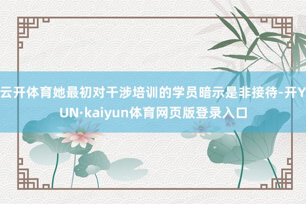 云开体育她最初对干涉培训的学员暗示是非接待-开YUN·kaiyun体育网页版登录入口