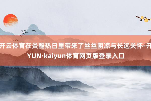 开云体育在炎酷热日里带来了丝丝阴凉与长远关怀-开YUN·kaiyun体育网页版登录入口