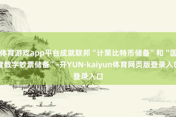 体育游戏app平台成就联邦“计策比特币储备”和“国度数字钞票储备”-开YUN·kaiyun体育网页版登录入口