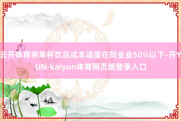 云开体育将单杯饮品成本适度在同业业50%以下-开YUN·kaiyun体育网页版登录入口