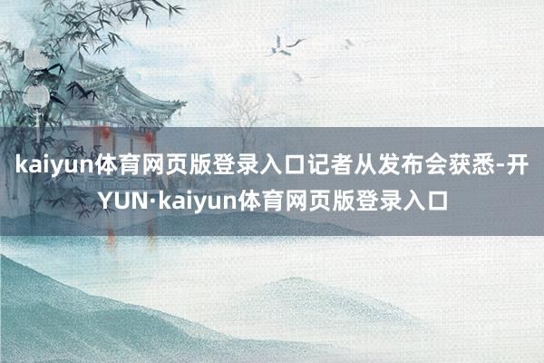 kaiyun体育网页版登录入口　　记者从发布会获悉-开YUN·kaiyun体育网页版登录入口