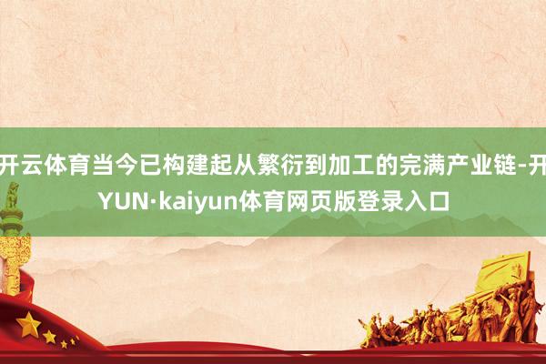 开云体育当今已构建起从繁衍到加工的完满产业链-开YUN·kaiyun体育网页版登录入口