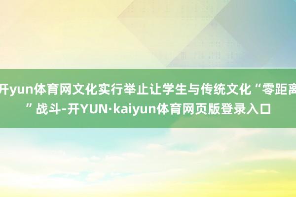 开yun体育网文化实行举止让学生与传统文化“零距离”战斗-开YUN·kaiyun体育网页版登录入口