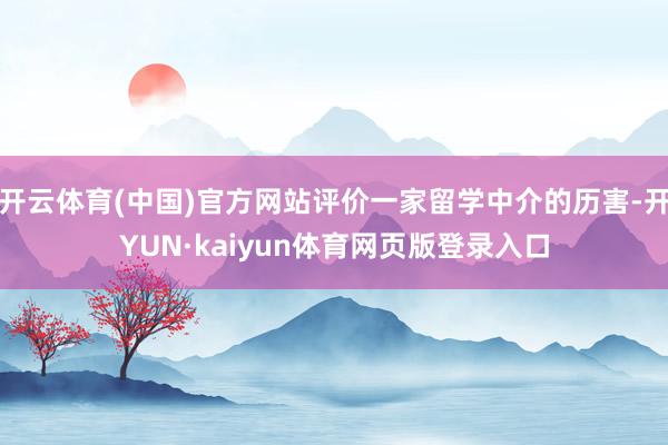 开云体育(中国)官方网站评价一家留学中介的历害-开YUN·kaiyun体育网页版登录入口