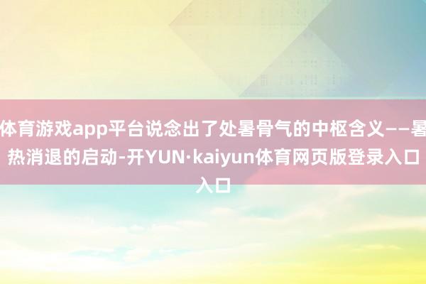 体育游戏app平台说念出了处暑骨气的中枢含义——暑热消退的启动-开YUN·kaiyun体育网页版登录入口