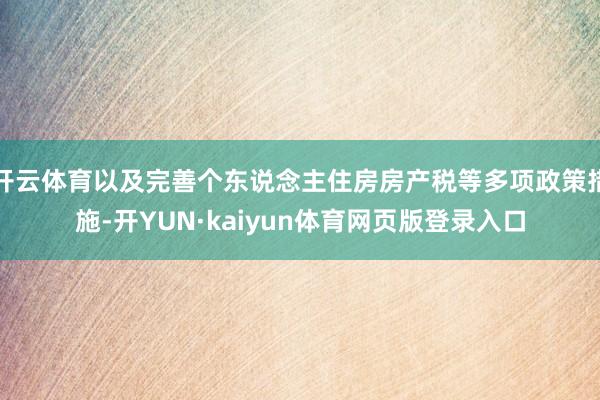 开云体育以及完善个东说念主住房房产税等多项政策措施-开YUN·kaiyun体育网页版登录入口