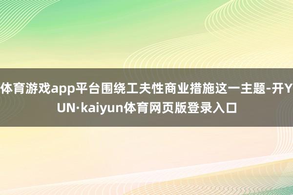 体育游戏app平台围绕工夫性商业措施这一主题-开YUN·kaiyun体育网页版登录入口