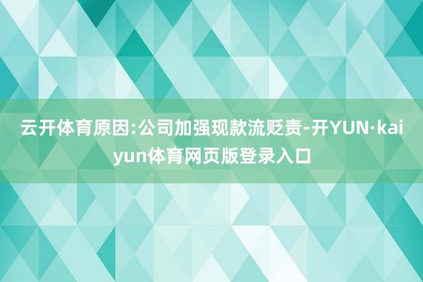 云开体育原因:公司加强现款流贬责-开YUN·kaiyun体育网页版登录入口
