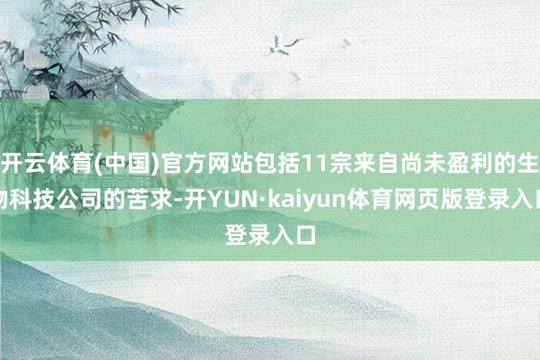 开云体育(中国)官方网站包括11宗来自尚未盈利的生物科技公司的苦求-开YUN·kaiyun体育网页版