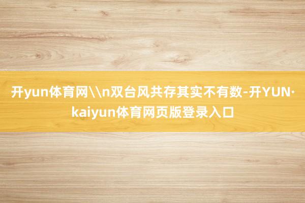 开yun体育网\n双台风共存其实不有数-开YUN·kaiyun体育网页版登录入口