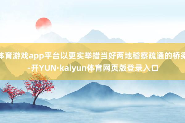 体育游戏app平台以更实举措当好两地稽察疏通的桥梁-开YUN·kaiyun体育网页版登录入口