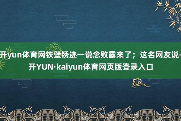 开yun体育网铁壁锈迹一说念败露来了；这名网友说-开YUN·kaiyun体育网页版登录入口