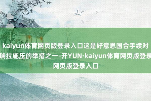 kaiyun体育网页版登录入口这是好意思国合手续对委内瑞拉施压的举措之一-开YUN·kaiyun体育网页版登录入口