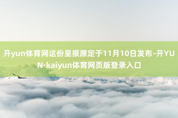 开yun体育网这份呈报原定于11月10日发布-开YUN·kaiyun体育网页版登录入口