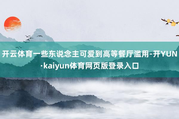 开云体育一些东说念主可爱到高等餐厅滥用-开YUN·kaiyun体育网页版登录入口