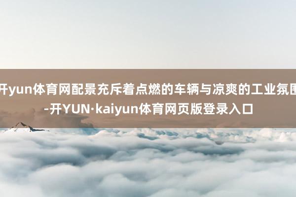 开yun体育网配景充斥着点燃的车辆与凉爽的工业氛围-开YUN·kaiyun体育网页版登录入口