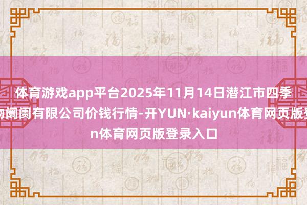 体育游戏app平台2025年11月14日潜江市四季友农产物阛阓有限公司价钱行情-开YUN·kaiyu