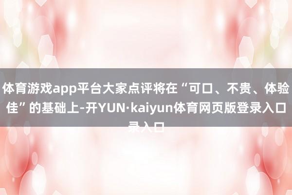 体育游戏app平台大家点评将在“可口、不贵、体验佳”的基础上-开YUN·kaiyun体育网页版登录入口
