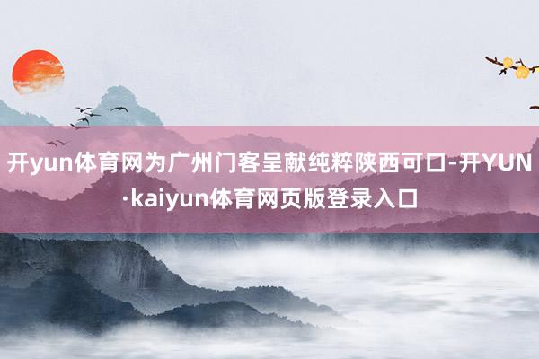 开yun体育网为广州门客呈献纯粹陕西可口-开YUN·kaiyun体育网页版登录入口