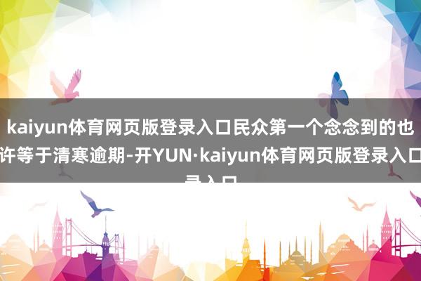 kaiyun体育网页版登录入口民众第一个念念到的也许等于清寒逾期-开YUN·kaiyun体育网页版登