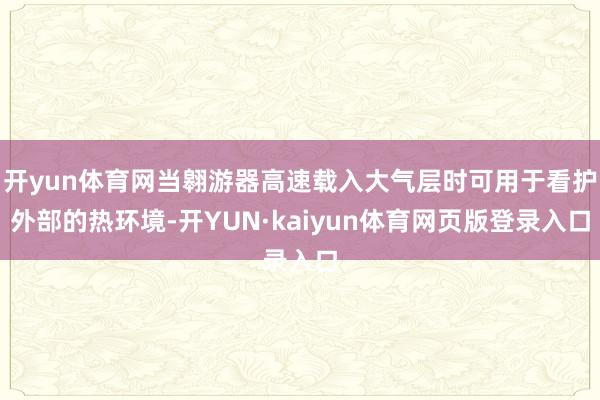 开yun体育网当翱游器高速载入大气层时可用于看护外部的热环境-开YUN·kaiyun体育网页版登录入口