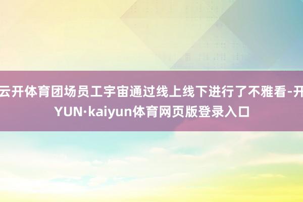 云开体育团场员工宇宙通过线上线下进行了不雅看-开YUN·kaiyun体育网页版登录入口