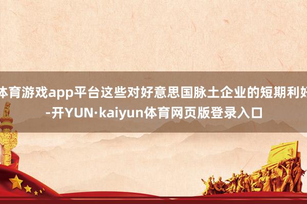 体育游戏app平台这些对好意思国脉土企业的短期利好-开YUN·kaiyun体育网页版登录入口