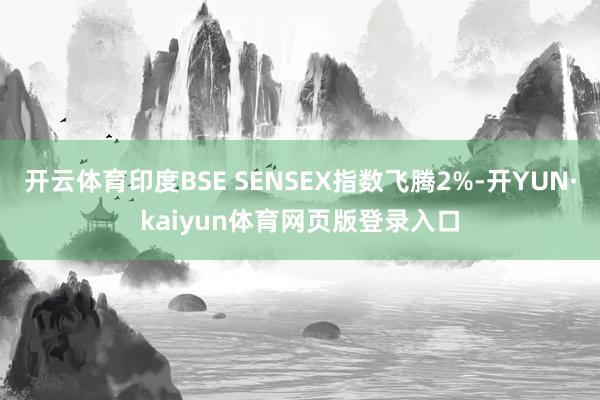 开云体育印度BSE SENSEX指数飞腾2%-开YUN·kaiyun体育网页版登录入口