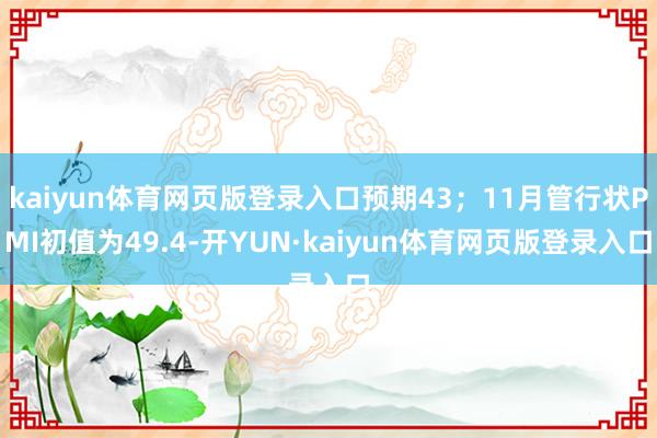 kaiyun体育网页版登录入口预期43；11月管行状PMI初值为49.4-开YUN·kaiyun体育