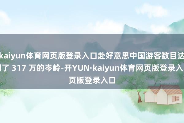 kaiyun体育网页版登录入口赴好意思中国游客数目达到了 317 万的岑岭-开YUN·kaiyun体育网页版登录入口