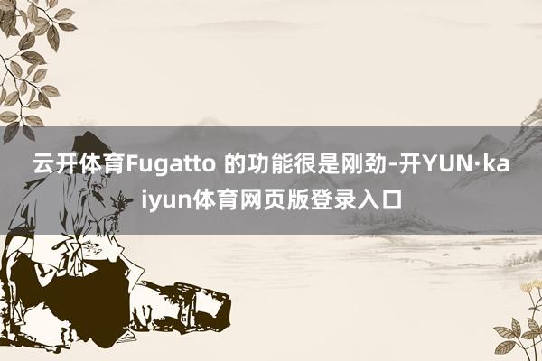 云开体育Fugatto 的功能很是刚劲-开YUN·kaiyun体育网页版登录入口