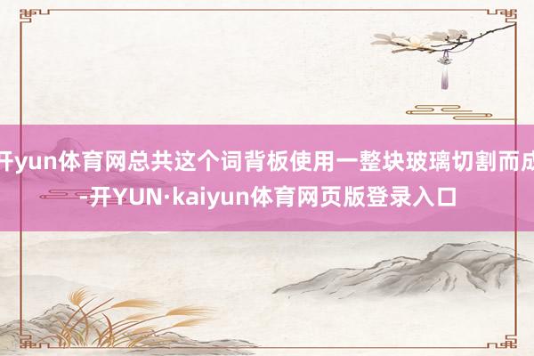 开yun体育网总共这个词背板使用一整块玻璃切割而成-开YUN·kaiyun体育网页版登录入口