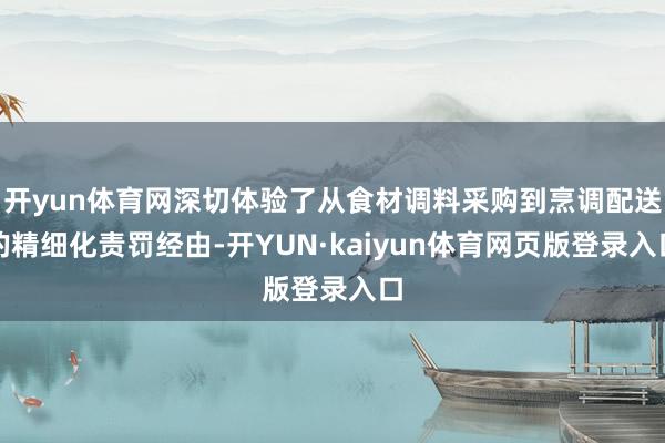 开yun体育网深切体验了从食材调料采购到烹调配送的精细化责罚经由-开YUN·kaiyun体育网页版登