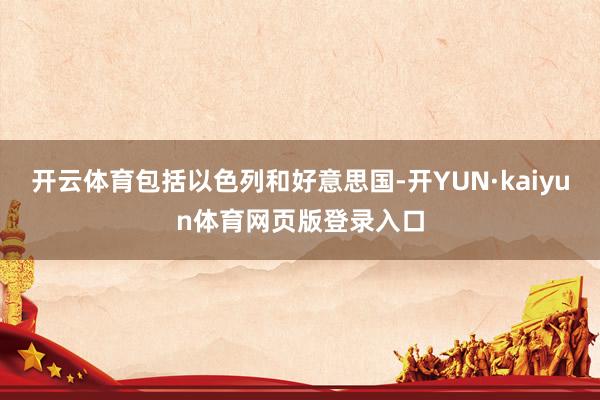 开云体育包括以色列和好意思国-开YUN·kaiyun体育网页版登录入口