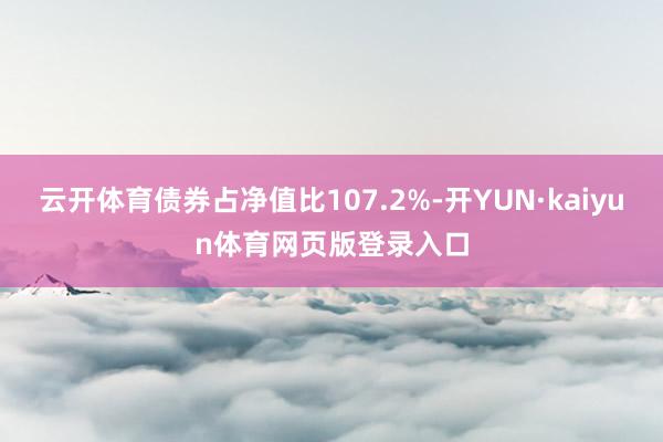 云开体育债券占净值比107.2%-开YUN·kaiyun体育网页版登录入口