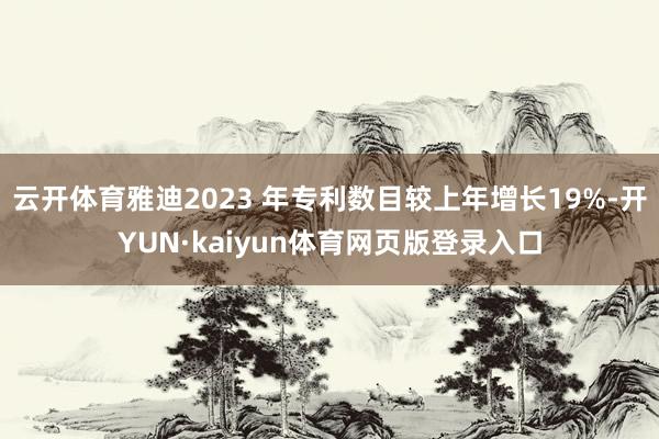 云开体育雅迪2023 年专利数目较上年增长19%-开YUN·kaiyun体育网页版登录入口