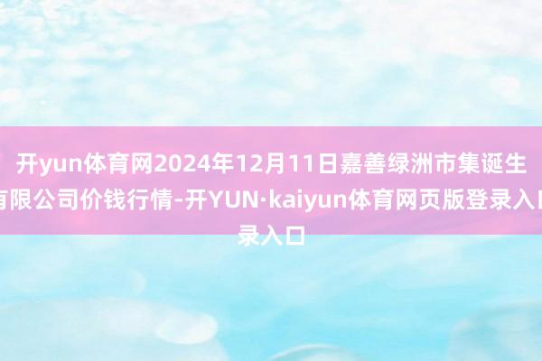 开yun体育网2024年12月11日嘉善绿洲市集诞生有限公司价钱行情-开YUN·kaiyun体育网页