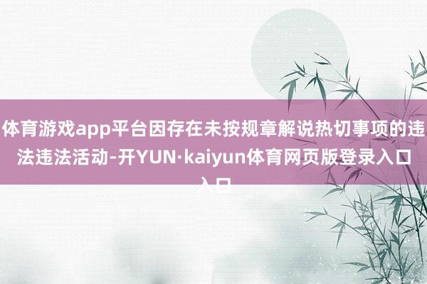 体育游戏app平台因存在未按规章解说热切事项的违法违法活动-开YUN·kaiyun体育网页版登录入口
