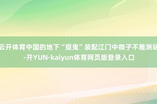 云开体育中国的地下“捉鬼”装配江门中微子不雅测站-开YUN·kaiyun体育网页版登录入口