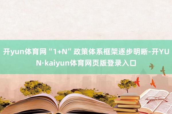 开yun体育网“1+N”政策体系框架逐步明晰-开YUN·kaiyun体育网页版登录入口